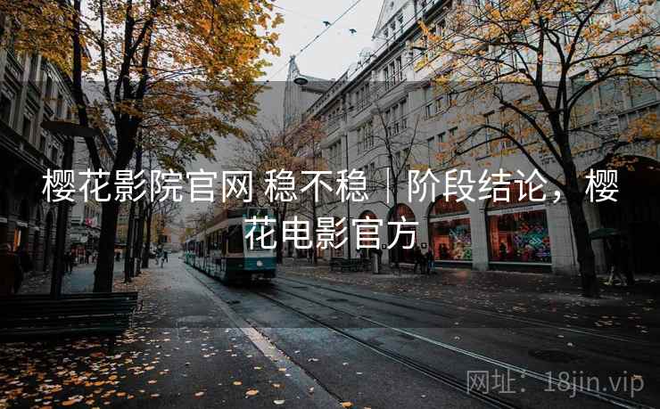 樱花影院官网 稳不稳｜阶段结论，樱花电影官方  第2张