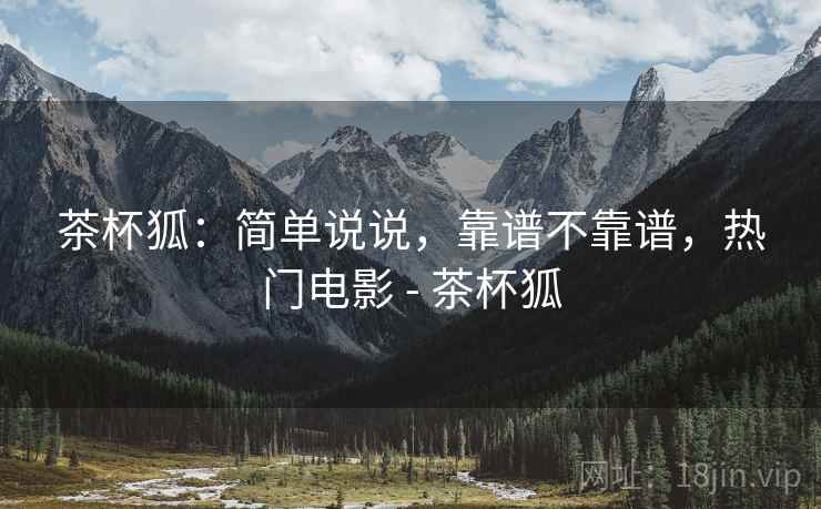 茶杯狐:简单说说,靠谱不靠谱,热门电影 - 茶杯狐 第2张 茶杯狐:简单说说,靠谱不靠谱,热门电影 - 茶杯狐 第2张