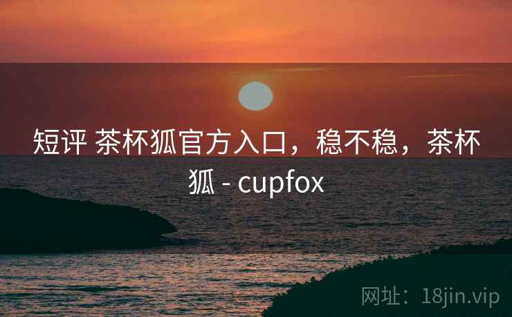 短评 茶杯狐官方入口,稳不稳,茶杯狐 - cupfox 第1张 短评 茶杯狐官方入口,稳不稳,茶杯狐 - cupfox 第1张