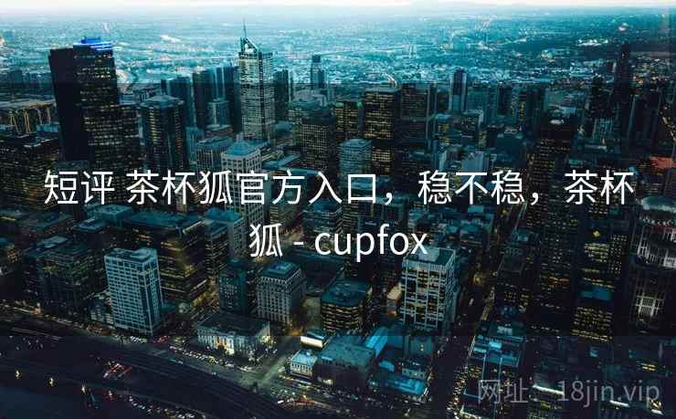 短评 茶杯狐官方入口,稳不稳,茶杯狐 - cupfox 第2张 短评 茶杯狐官方入口,稳不稳,茶杯狐 - cupfox 第2张