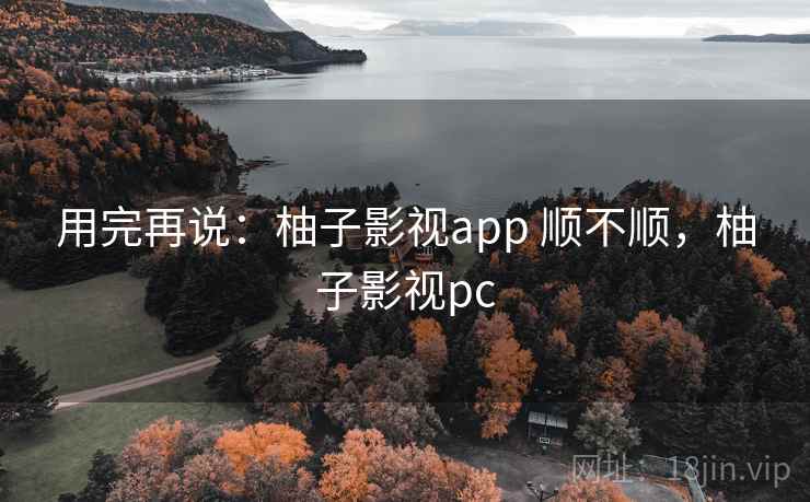 用完再说:柚子影视app 顺不顺,柚子影视pc 第2张 用完再说:柚子影视app 顺不顺,柚子影视pc 第2张