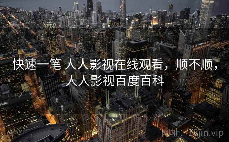 快速一笔 人人影视在线观看，顺不顺，人人影视百度百科  第2张