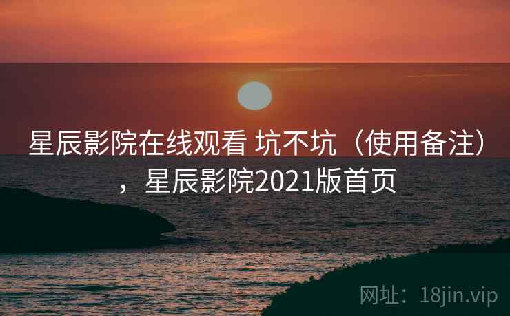 星辰影院在线观看 坑不坑（使用备注），星辰影院2021版首页  第1张