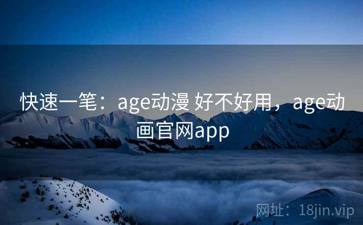 快速一笔：age动漫 好不好用，age动画官网app  第1张