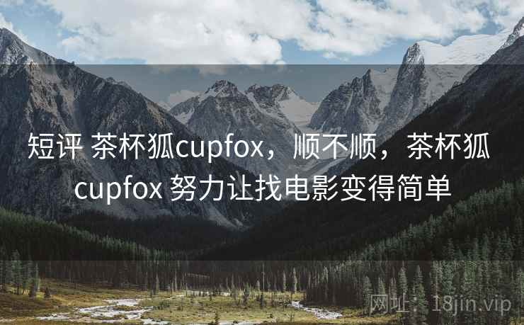 短评 茶杯狐cupfox，顺不顺，茶杯狐 cupfox 努力让找电影变得简单  第2张