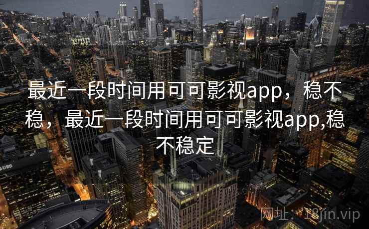 最近一段时间用可可影视app,稳不稳,最近一段时间用可可影视app,稳不稳定 第1张 最近一段时间用可可影视app,稳不稳,最近一段时间用可可影视app,稳不稳定 第1张