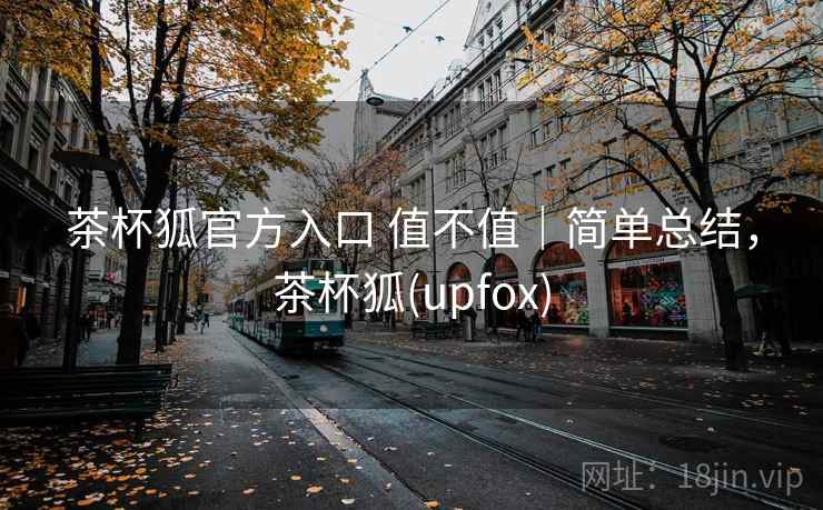 茶杯狐官方入口 值不值｜简单总结，茶杯狐(upfox)  第2张