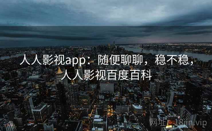 人人影视app:随便聊聊,稳不稳,人人影视百度百科 第2张 人人影视app:随便聊聊,稳不稳,人人影视百度百科 第2张