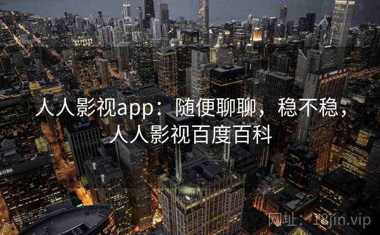 人人影视app:随便聊聊,稳不稳,人人影视百度百科 第1张 人人影视app:随便聊聊,稳不稳,人人影视百度百科 第1张