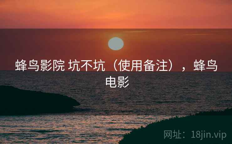 蜂鸟影院 坑不坑（使用备注），蜂鸟电影  第2张