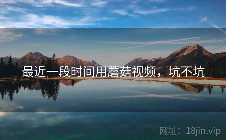 最近一段时间用蘑菇视频,坑不坑 第2张 最近一段时间用蘑菇视频,坑不坑 第2张