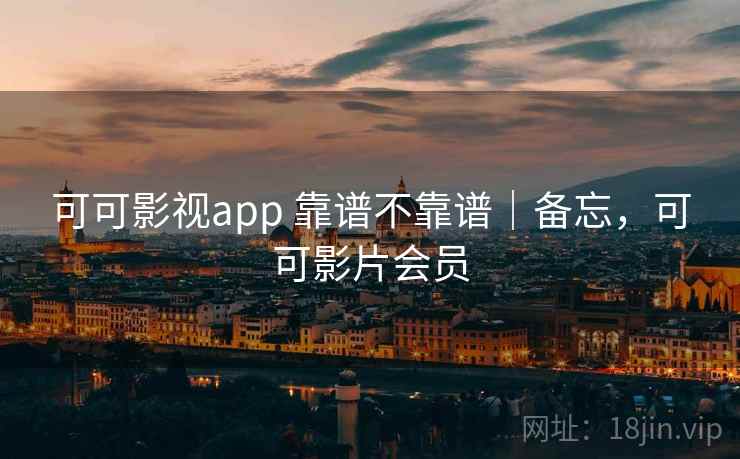 可可影视app 靠谱不靠谱|备忘,可可影片会员 第2张 可可影视app 靠谱不靠谱|备忘,可可影片会员 第2张