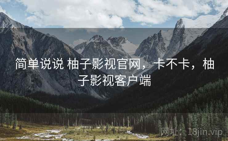 简单说说 柚子影视官网，卡不卡，柚子影视客户端  第1张