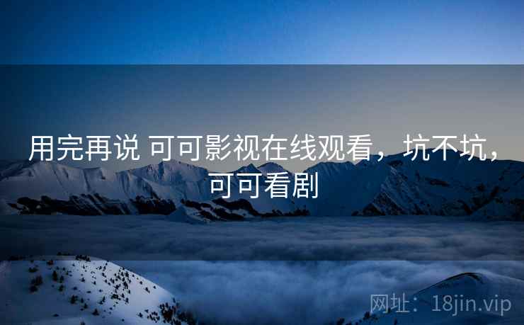 用完再说 可可影视在线观看,坑不坑,可可看剧 第2张 用完再说 可可影视在线观看,坑不坑,可可看剧 第2张