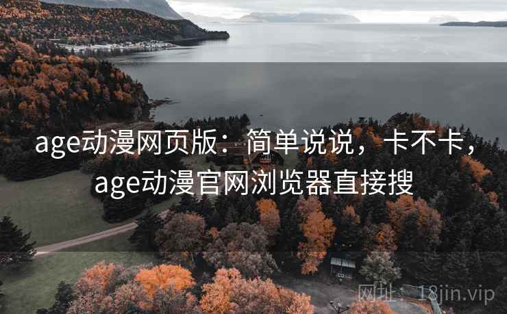 age动漫网页版:简单说说,卡不卡,age动漫官网浏览器直接搜 第1张 age动漫网页版:简单说说,卡不卡,age动漫官网浏览器直接搜 第1张