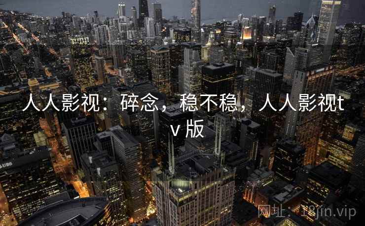 人人影视:碎念,稳不稳,人人影视tⅴ版 第2张 人人影视:碎念,稳不稳,人人影视tⅴ版 第2张