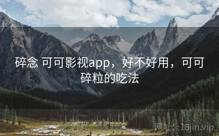 碎念 可可影视app,好不好用,可可碎粒的吃法 第1张 碎念 可可影视app,好不好用,可可碎粒的吃法 第1张