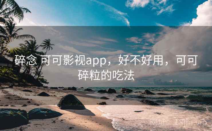碎念 可可影视app,好不好用,可可碎粒的吃法 第2张 碎念 可可影视app,好不好用,可可碎粒的吃法 第2张