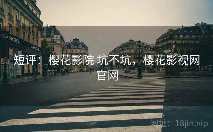 短评:樱花影院 坑不坑,樱花影视网官网 第1张 短评:樱花影院 坑不坑,樱花影视网官网 第1张