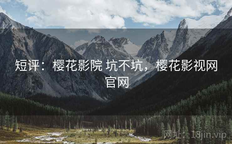 短评:樱花影院 坑不坑,樱花影视网官网 第2张 短评:樱花影院 坑不坑,樱花影视网官网 第2张