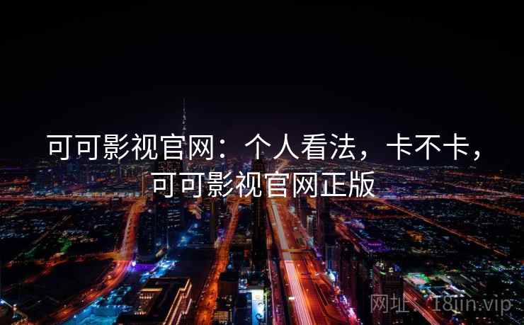 可可影视官网：个人看法，卡不卡，可可影视官网正版  第2张