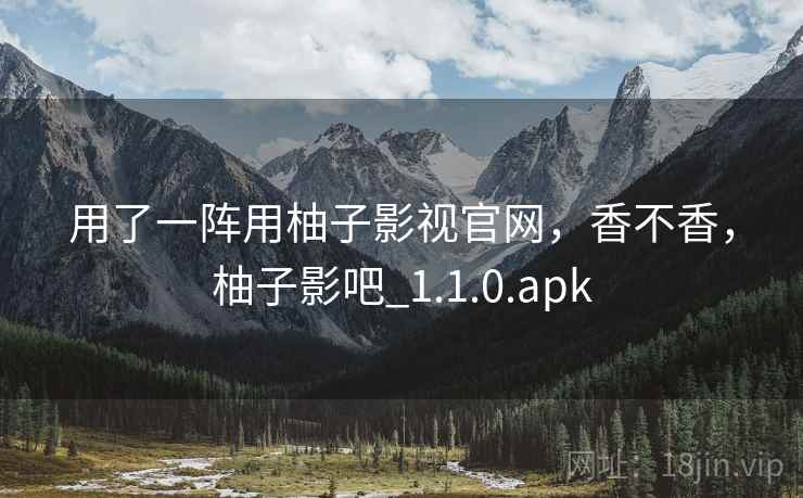 用了一阵用柚子影视官网,香不香,柚子影吧_1.1.0.apk 第2张 用了一阵用柚子影视官网,香不香,柚子影吧_1.1.0.apk 第2张