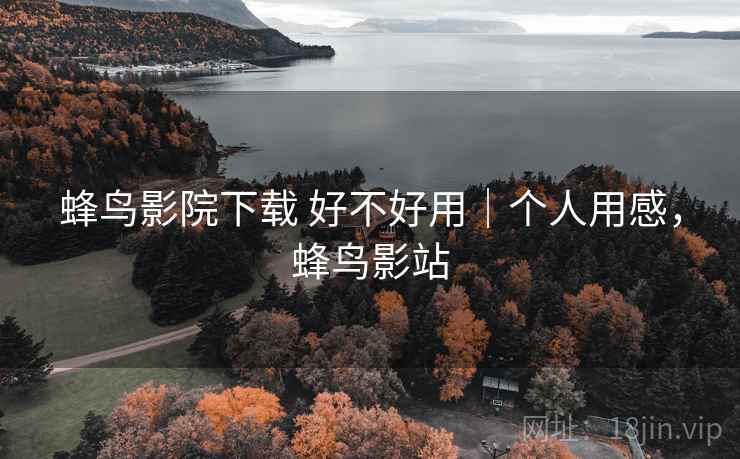 蜂鸟影院下载 好不好用|个人用感,蜂鸟影站 第2张 蜂鸟影院下载 好不好用|个人用感,蜂鸟影站 第2张