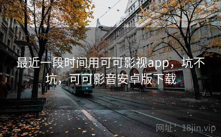 最近一段时间用可可影视app,坑不坑,可可影音安卓版下载 第2张 最近一段时间用可可影视app,坑不坑,可可影音安卓版下载 第2张