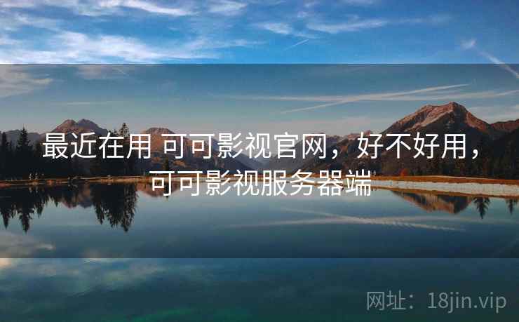 最近在用 可可影视官网,好不好用,可可影视服务器端 第2张 最近在用 可可影视官网,好不好用,可可影视服务器端 第2张