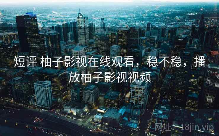 短评 柚子影视在线观看,稳不稳,播放柚子影视视频 第1张 短评 柚子影视在线观看,稳不稳,播放柚子影视视频 第1张