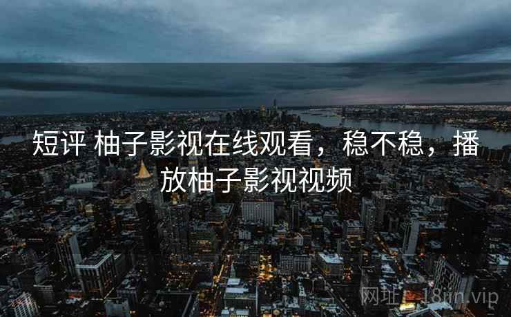 短评 柚子影视在线观看,稳不稳,播放柚子影视视频 第2张 短评 柚子影视在线观看,稳不稳,播放柚子影视视频 第2张