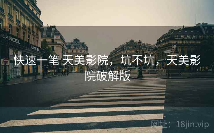 快速一笔 天美影院,坑不坑,天美影院破解版 第2张 快速一笔 天美影院,坑不坑,天美影院破解版 第2张