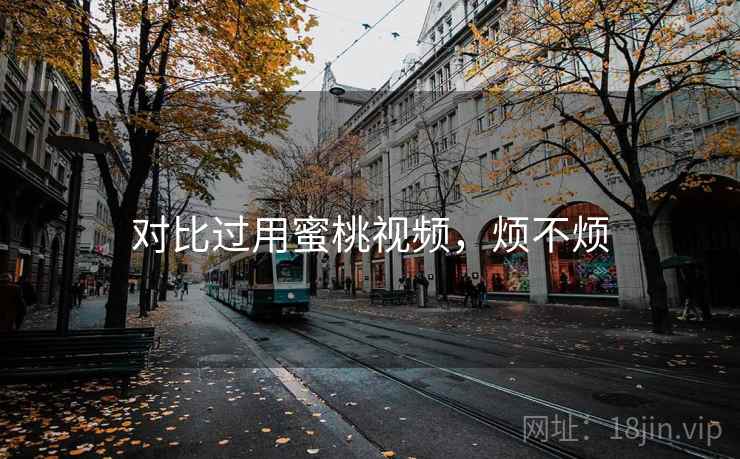 对比过用蜜桃视频,烦不烦 第2张 对比过用蜜桃视频,烦不烦 第2张