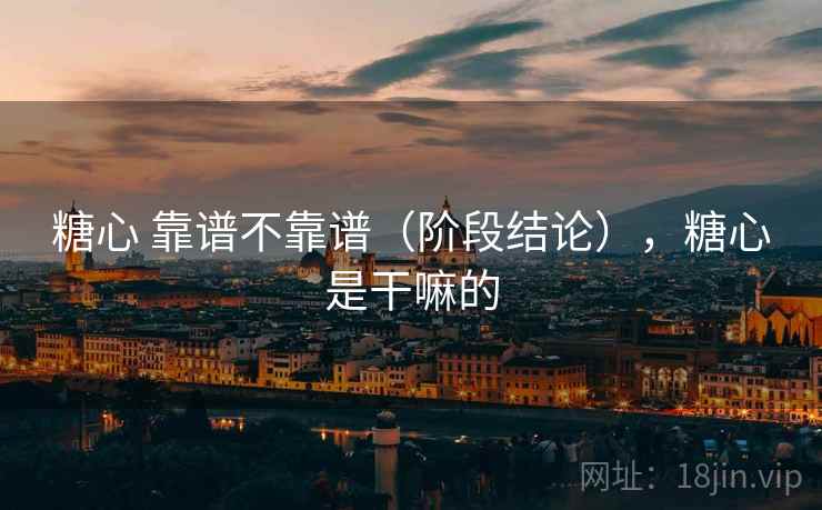 糖心 靠谱不靠谱(阶段结论),糖心是干嘛的 第2张 糖心 靠谱不靠谱(阶段结论),糖心是干嘛的 第2张