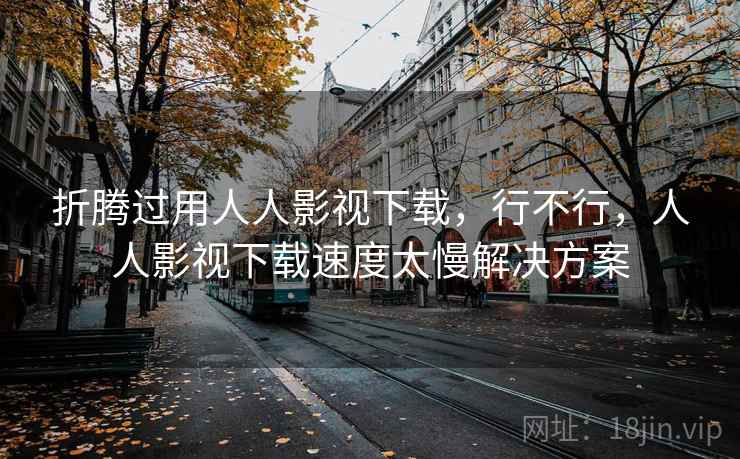折腾过用人人影视下载,行不行,人人影视下载速度太慢解决方案 第2张 折腾过用人人影视下载,行不行,人人影视下载速度太慢解决方案 第2张