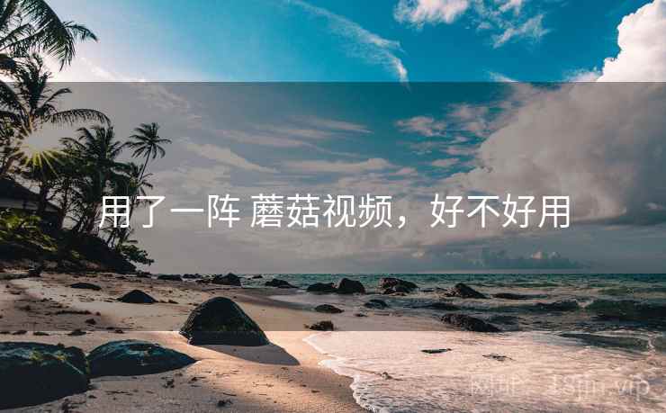 用了一阵 蘑菇视频,好不好用 第2张 用了一阵 蘑菇视频,好不好用 第2张