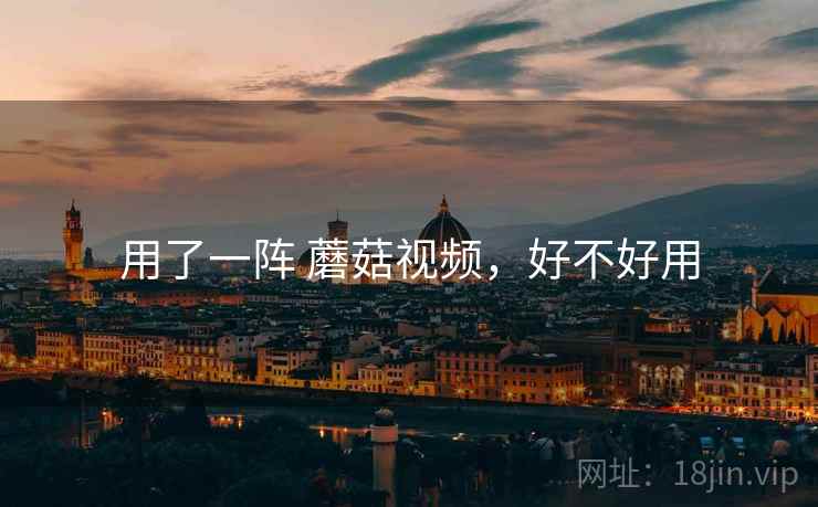 用了一阵 蘑菇视频,好不好用 第1张 用了一阵 蘑菇视频,好不好用 第1张