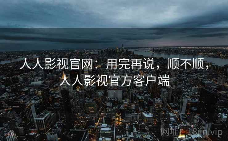 人人影视官网:用完再说,顺不顺,人人影视官方客户端 第2张 人人影视官网:用完再说,顺不顺,人人影视官方客户端 第2张