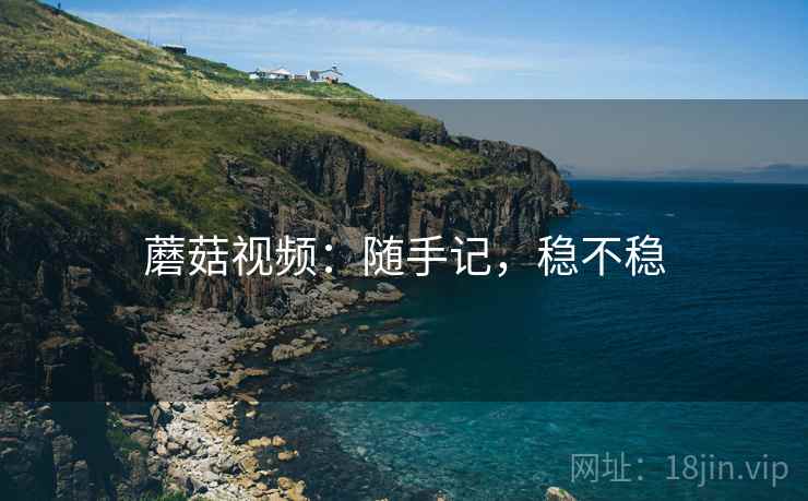 蘑菇视频:随手记,稳不稳 第1张 蘑菇视频:随手记,稳不稳 第1张