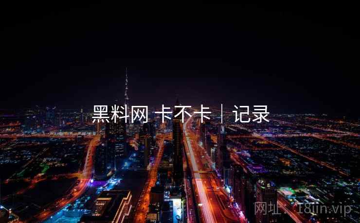 黑料网 卡不卡|记录 第1张 黑料网 卡不卡|记录 第1张