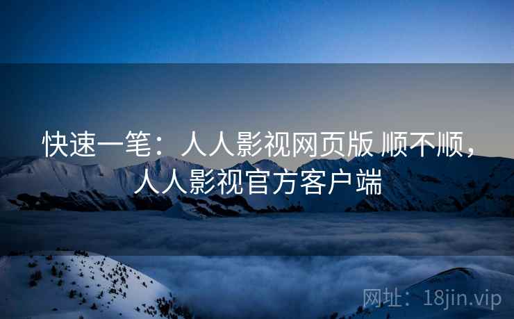 快速一笔：人人影视网页版 顺不顺，人人影视官方客户端  第1张