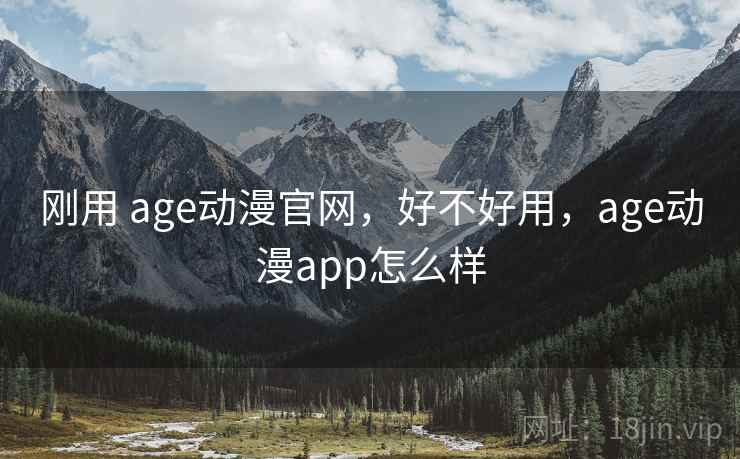 刚用 age动漫官网,好不好用,age动漫app怎么样 第1张 刚用 age动漫官网,好不好用,age动漫app怎么样 第1张