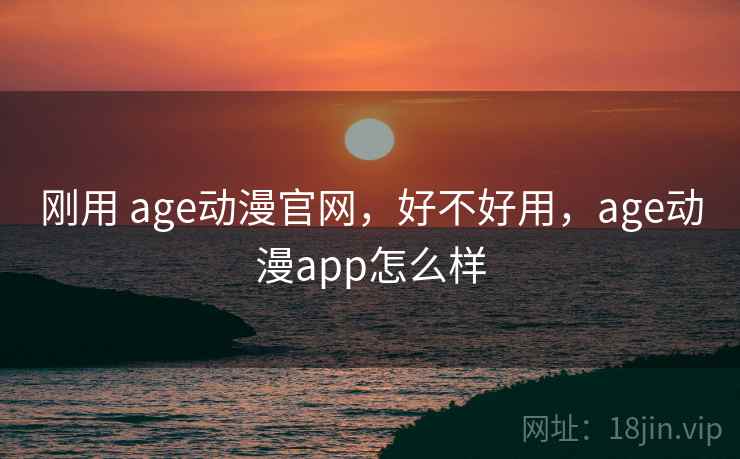 刚用 age动漫官网,好不好用,age动漫app怎么样 第2张 刚用 age动漫官网,好不好用,age动漫app怎么样 第2张