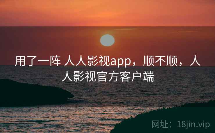 用了一阵 人人影视app,顺不顺,人人影视官方客户端 第1张 用了一阵 人人影视app,顺不顺,人人影视官方客户端 第1张