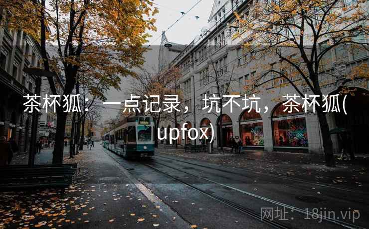 茶杯狐:一点记录,坑不坑,茶杯狐(upfox) 第1张 茶杯狐:一点记录,坑不坑,茶杯狐(upfox) 第1张