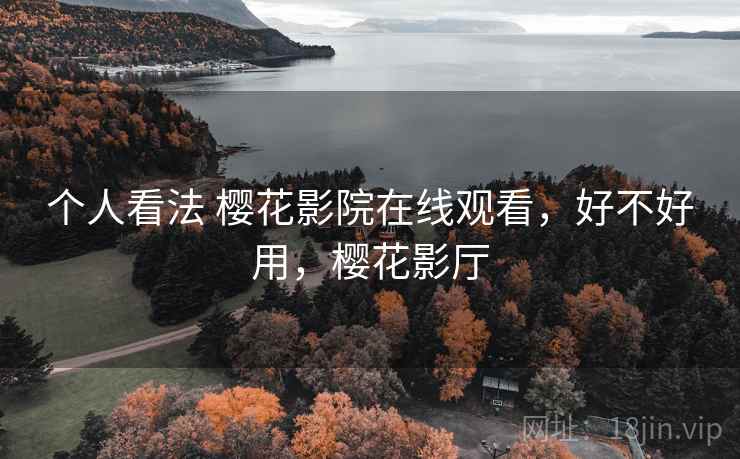 个人看法 樱花影院在线观看,好不好用,樱花影厅 第2张 个人看法 樱花影院在线观看,好不好用,樱花影厅 第2张