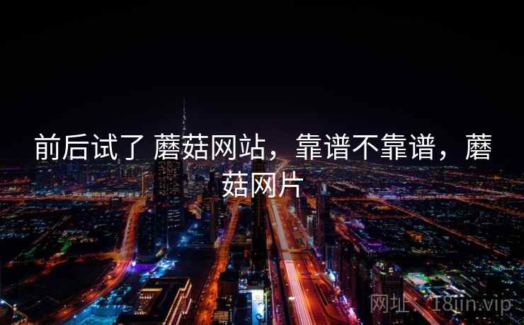 前后试了 蘑菇网站,靠谱不靠谱,蘑菇网片 第2张 前后试了 蘑菇网站,靠谱不靠谱,蘑菇网片 第2张