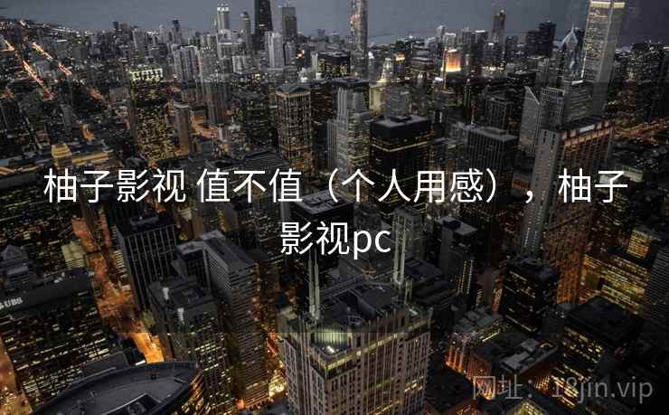 柚子影视 值不值(个人用感),柚子影视pc 第1张 柚子影视 值不值(个人用感),柚子影视pc 第1张