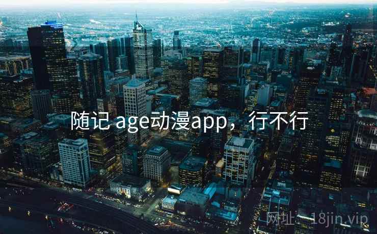 随记 age动漫app,行不行 第2张 随记 age动漫app,行不行 第2张