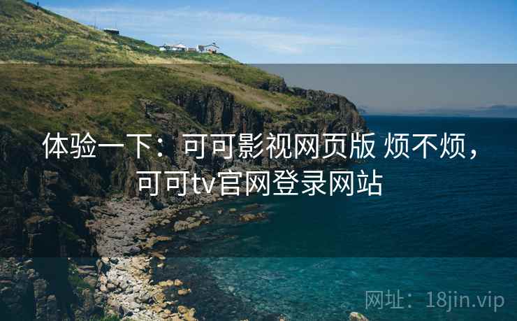 体验一下:可可影视网页版 烦不烦,可可tv官网登录网站 第1张 体验一下:可可影视网页版 烦不烦,可可tv官网登录网站 第1张